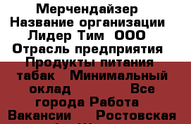 Мерчендайзер › Название организации ­ Лидер Тим, ООО › Отрасль предприятия ­ Продукты питания, табак › Минимальный оклад ­ 26 000 - Все города Работа » Вакансии   . Ростовская обл.,Шахты г.